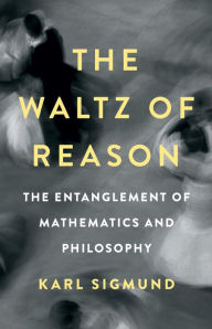 Title: The Waltz of Reason: The Entanglement of Mathematics and Philosophy, Author: Karl Sigmund