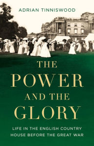 Title: The Power and the Glory: Life in the English Country House Before the Great War, Author: Adrian Tinniswood