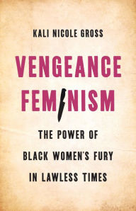Title: Vengeance Feminism: The Power of Black Women's Fury in Lawless Times, Author: Kali Gross
