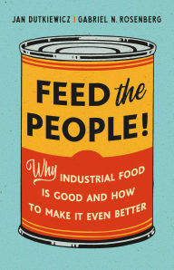 Title: Feed the People!: Why Industrial Food Is Good and How to Make It Even Better, Author: Jan Dutkiewicz