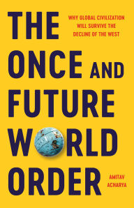 Title: The Once and Future World Order: Why Global Civilization Will Survive the Decline of the West, Author: Amitav Acharya