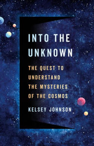 Title: Into the Unknown: The Quest to Understand the Mysteries of the Cosmos, Author: Kelsey Johnson