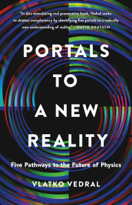 Title: Portals to a New Reality: Five Pathways to the Future of Physics, Author: Vlatko Vedral Ph. D.