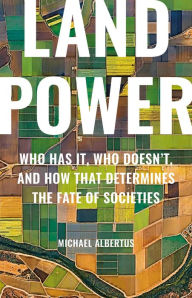 Title: Land Power: Who Has It, Who Doesn't, and How That Determines the Fate of Societies, Author: Michael Albertus