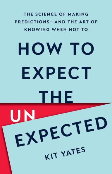 How to Expect the Unexpected: The Science of Making Predictions-and the Art of Knowing When Not To