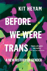 Title: Before We Were Trans: A New History of Gender, Author: Kit Heyam Ph.D