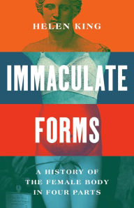 Title: Immaculate Forms: A History of the Female Body in Four Parts, Author: Helen King