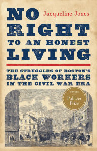 Title: No Right to An Honest Living (Winner of the Pulitzer Prize): The Struggles of Boston's Black Workers in the Civil War Era, Author: Jacqueline Jones