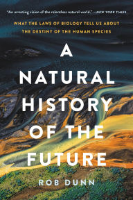 Title: A Natural History of the Future: What the Laws of Biology Tell Us about the Destiny of the Human Species, Author: Rob Dunn