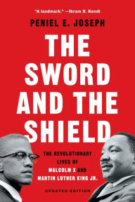 Title: The Sword and the Shield: The Revolutionary Lives of Malcolm X and Martin Luther King Jr., Author: Peniel E. Joseph