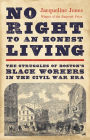 No Right to an Honest Living: The Struggles of Boston's Black Workers in the Civil War Era (Pulitzer Prize Winner)