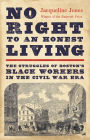 No Right to An Honest Living (Winner of the Pulitzer Prize): The Struggles of Boston's Black Workers in the Civil War Era