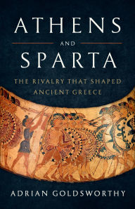 Title: Athens and Sparta: The Rivalry That Shaped Ancient Greece, Author: Adrian Goldsworthy