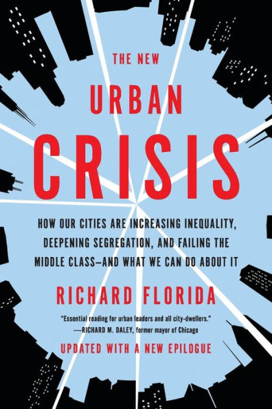 The New Urban Crisis: How Our Cities Are Increasing Inequality, Deepening Segregation, and Failing the Middle Class-and What We Can Do About It