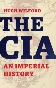Title: The CIA: An Imperial History, Author: Hugh Wilford