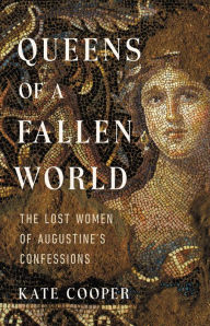 Title: Queens of a Fallen World: The Lost Women of Augustine's Confessions, Author: Kate Cooper