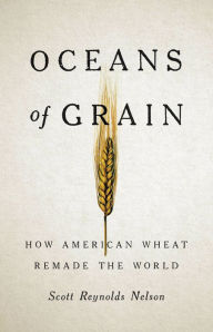 Title: Oceans of Grain: How American Wheat Remade the World, Author: Scott Reynolds Nelson