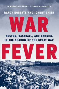 Title: War Fever: Boston, Baseball, and America in the Shadow of the Great War, Author: Randy Roberts