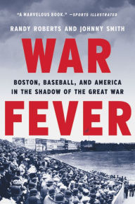 Title: War Fever: Boston, Baseball, and America in the Shadow of the Great War, Author: Randy Roberts