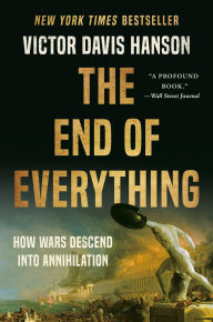 Title: The End of Everything: How Wars Descend into Annihilation, Author: Victor Davis Hanson