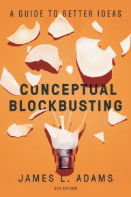 Title: Conceptual Blockbusting: A Guide to Better Ideas, Fifth Edition, Author: James L. Adams