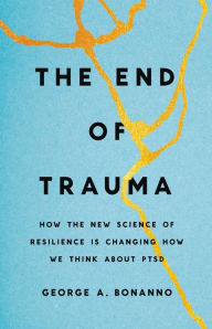 Title: The End of Trauma: How the New Science of Resilience Is Changing How We Think About PTSD, Author: George A. Bonanno