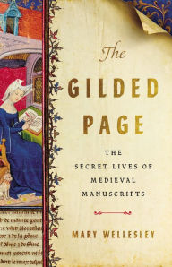 Title: The Gilded Page: The Secret Lives of Medieval Manuscripts, Author: Mary Wellesley