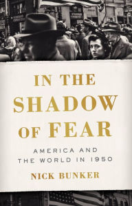 Title: In the Shadow of Fear: America and the World in 1950, Author: Nick Bunker