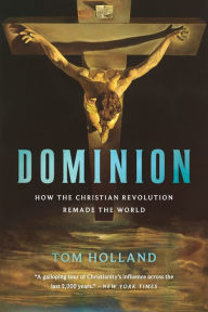 Title: Dominion: How the Christian Revolution Remade the World, Author: Tom Holland