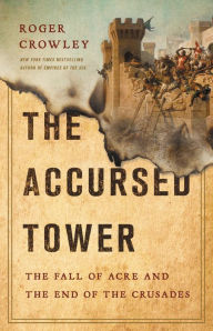 Title: The Accursed Tower: The Fall of Acre and the End of the Crusades, Author: Roger Crowley