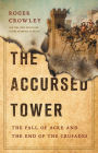 The Accursed Tower: The Fall of Acre and the End of the Crusades