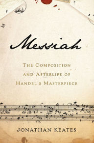 Title: Messiah: The Composition and Afterlife of Handel's Masterpiece, Author: Jonathan Keates