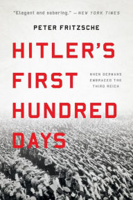 Title: Hitler's First Hundred Days: When Germans Embraced the Third Reich, Author: Peter Fritzsche