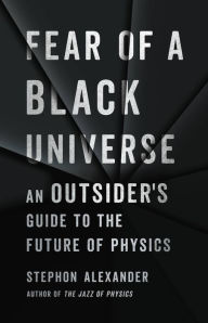 Title: Fear of a Black Universe: An Outsider's Guide to the Future of Physics, Author: Stephon Alexander