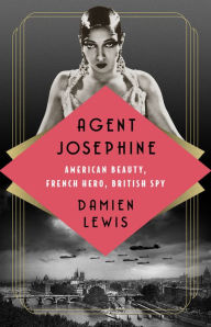Title: Agent Josephine: American Beauty, French Hero, British Spy, Author: Damien Lewis