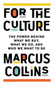 Title: For the Culture: The Power Behind What We Buy, What We Do, and Who We Want to Be, Author: Marcus Collins