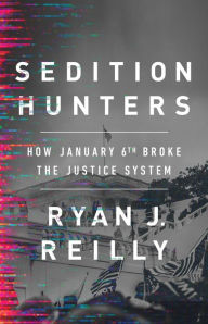 Title: Sedition Hunters: How January 6th Broke the Justice System, Author: Ryan J. Reilly