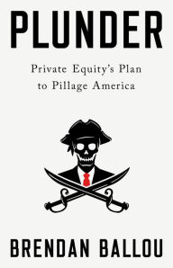 Title: Plunder: Private Equity's Plan to Pillage America, Author: Brendan Ballou