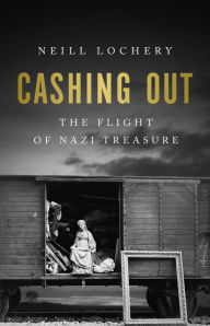 Title: Cashing Out: The Flight of Nazi Treasure, 1945-1948, Author: Neill Lochery