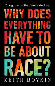 Title: Why Does Everything Have to Be About Race?: 25 Arguments That Won't Go Away, Author: Keith Boykin