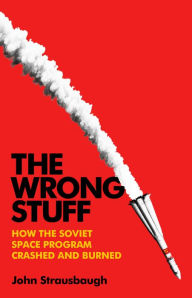 Title: The Wrong Stuff: How the Soviet Space Program Crashed and Burned, Author: John Strausbaugh