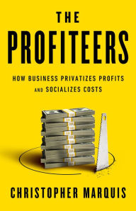 Title: The Profiteers: How Business Privatizes Profits and Socializes Costs, Author: Christopher Marquis