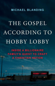 Title: The Gospel According to Hobby Lobby: Inside a Billionaire Family's Quest to Craft a Christian Nation, Author: Michael Blanding