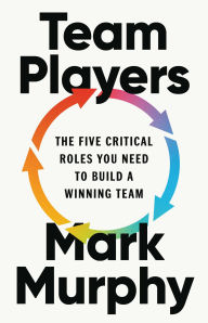 Title: Team Players: The Five Critical Roles You Need to Build a Winning Team, Author: Mark Murphy