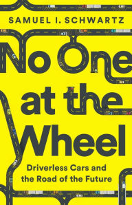 Title: No One at the Wheel: Driverless Cars and the Road of the Future, Author: Samuel I Schwartz