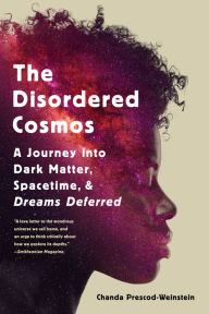 Title: The Disordered Cosmos: A Journey into Dark Matter, Spacetime, and Dreams Deferred, Author: Chanda Prescod-Weinstein
