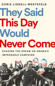 Public domain books download They Said This Day Would Never Come: Chasing the Dream on Obama's Improbable Campaign in English by Chris Liddell-Westefeld