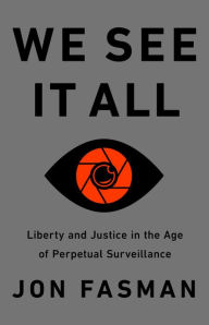 Title: We See It All: Liberty and Justice in an Age of Perpetual Surveillance, Author: Jon Fasman