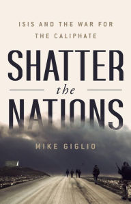 Title: Shatter the Nations: ISIS and the War for the Caliphate, Author: Mike Giglio