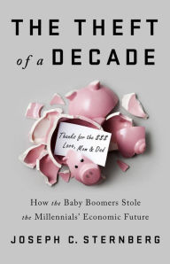 Title: The Theft of a Decade: How the Baby Boomers Stole the Millennials' Economic Future, Author: Joseph C. Sternberg